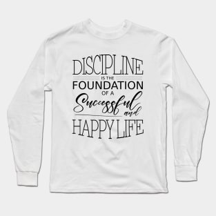 Discipline is the foundation of a successful and happy life Long Sleeve T-Shirt